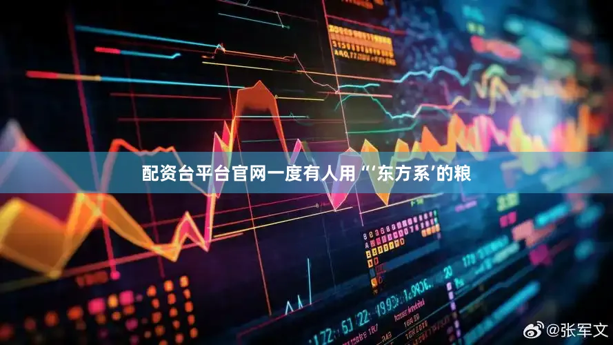 配资台平台官网一度有人用“‘东方系’的粮