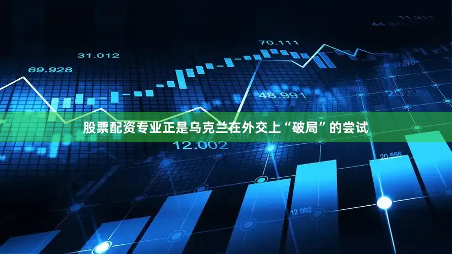 股票配资专业正是乌克兰在外交上“破局”的尝试