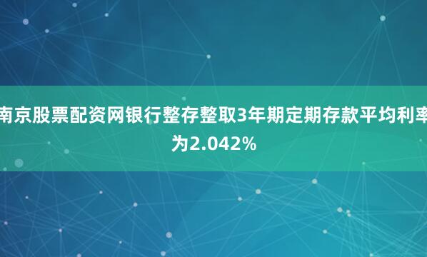 南京股票配资网银行整存整取3年期定期存款平均利率为2.042%
