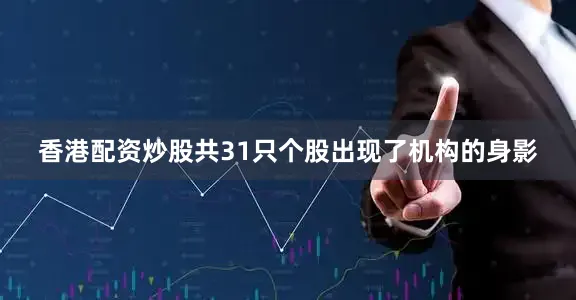 香港配资炒股共31只个股出现了机构的身影