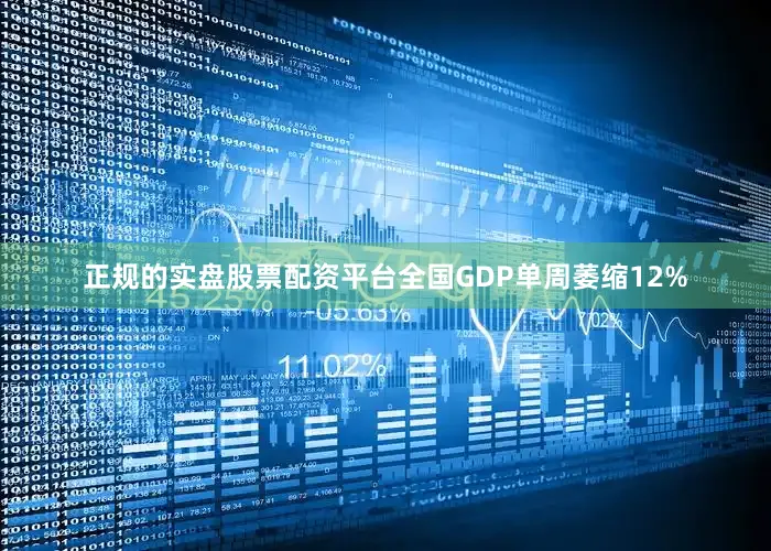 正规的实盘股票配资平台全国GDP单周萎缩12%