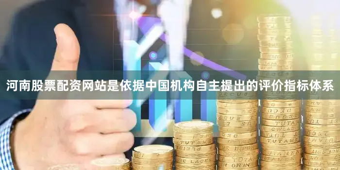河南股票配资网站是依据中国机构自主提出的评价指标体系