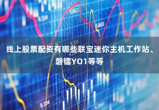 线上股票配资有哪些联宝迷你主机工作站、磐镭YO1等等