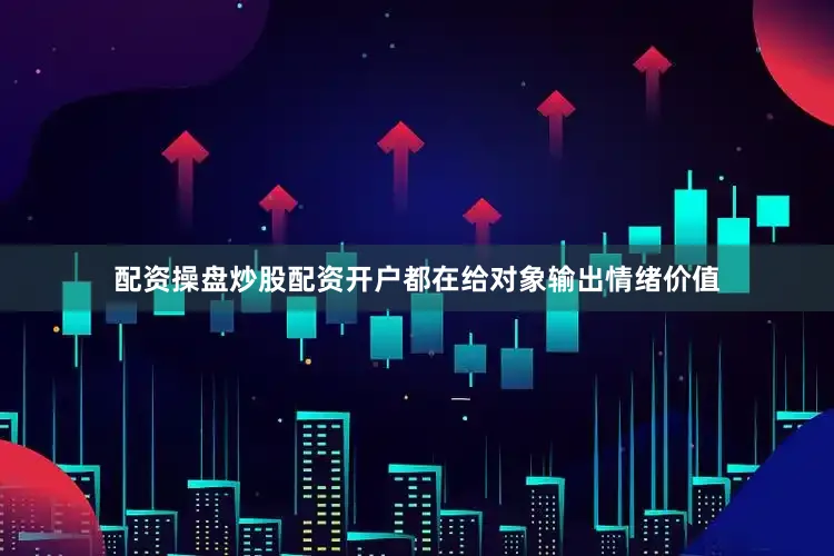 配资操盘炒股配资开户都在给对象输出情绪价值