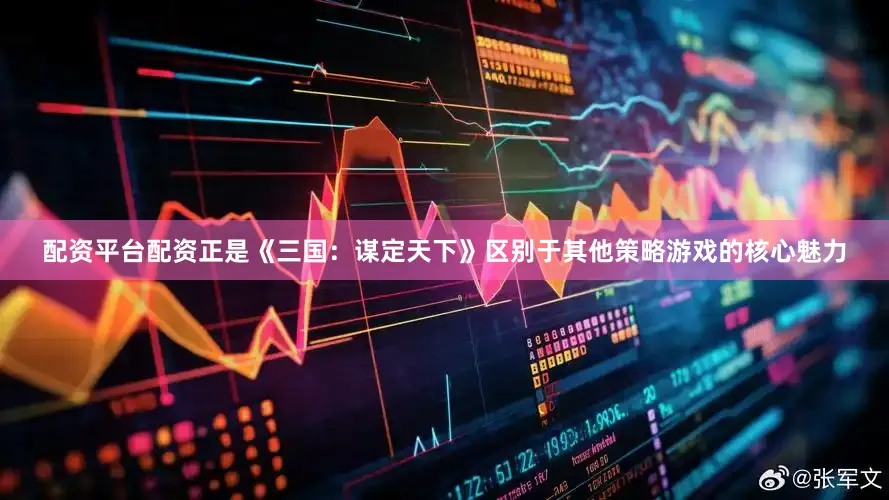 配资平台配资正是《三国：谋定天下》区别于其他策略游戏的核心魅力