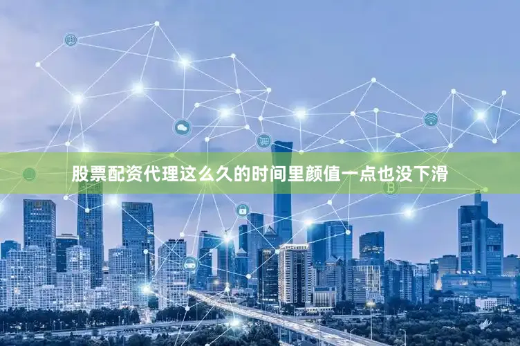 股票配资代理这么久的时间里颜值一点也没下滑