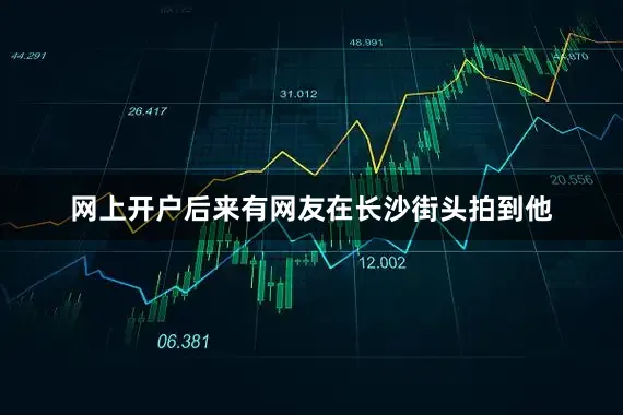 网上开户后来有网友在长沙街头拍到他