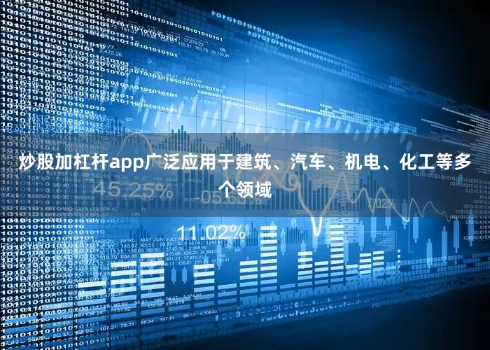 炒股加杠杆app广泛应用于建筑、汽车、机电、化工等多个领域