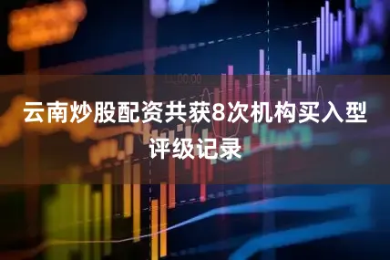 云南炒股配资共获8次机构买入型评级记录
