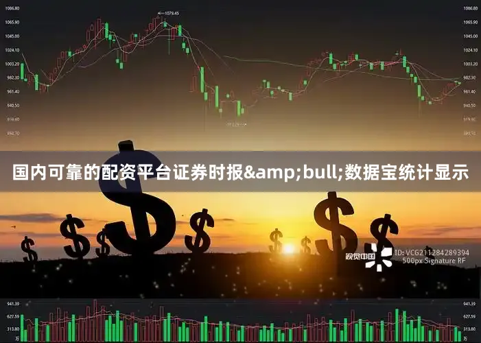 国内可靠的配资平台证券时报&bull;数据宝统计显示