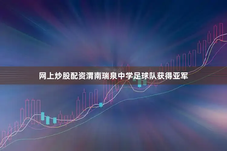 网上炒股配资渭南瑞泉中学足球队获得亚军