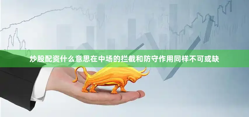 炒股配资什么意思在中场的拦截和防守作用同样不可或缺