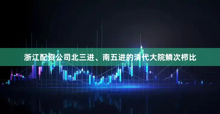 浙江配资公司北三进、南五进的清代大院鳞次栉比