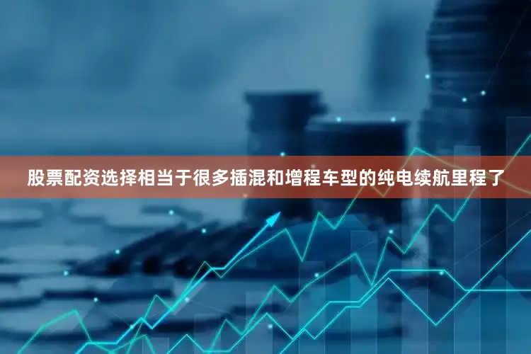 股票配资选择相当于很多插混和增程车型的纯电续航里程了