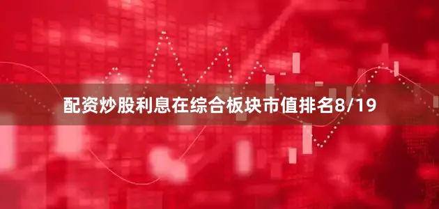 配资炒股利息在综合板块市值排名8/19