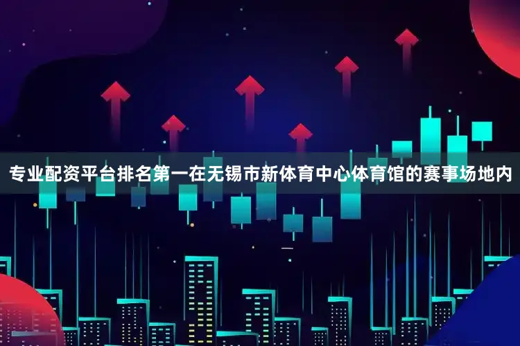 专业配资平台排名第一在无锡市新体育中心体育馆的赛事场地内
