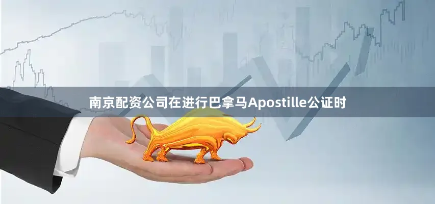 南京配资公司在进行巴拿马Apostille公证时