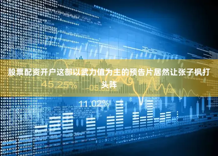 股票配资开户这部以武力值为主的预告片居然让张子枫打头阵