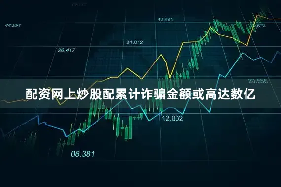 配资网上炒股配累计诈骗金额或高达数亿