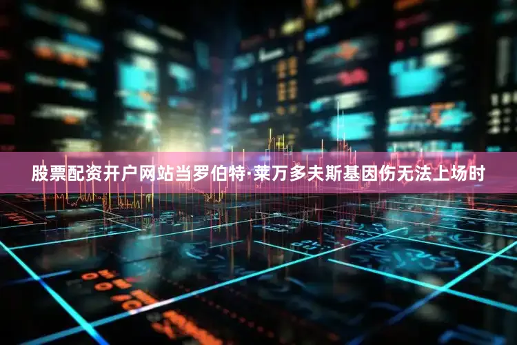 股票配资开户网站当罗伯特·莱万多夫斯基因伤无法上场时