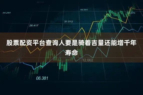 股票配资平台查询人要是骑着吉量还能增千年寿命