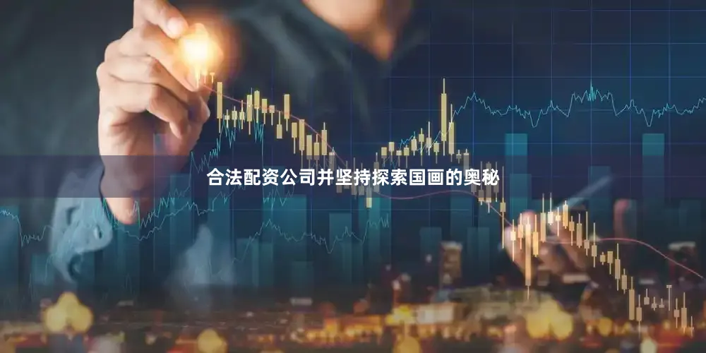 合法配资公司并坚持探索国画的奥秘