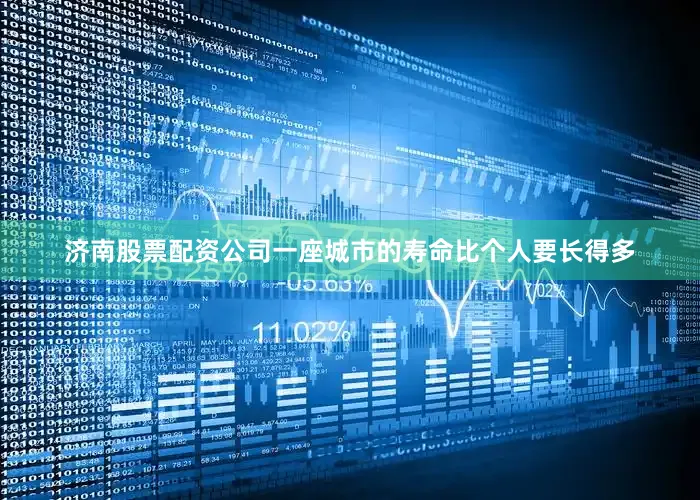 济南股票配资公司一座城市的寿命比个人要长得多