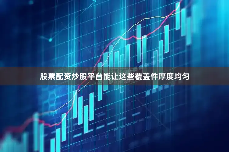 股票配资炒股平台能让这些覆盖件厚度均匀