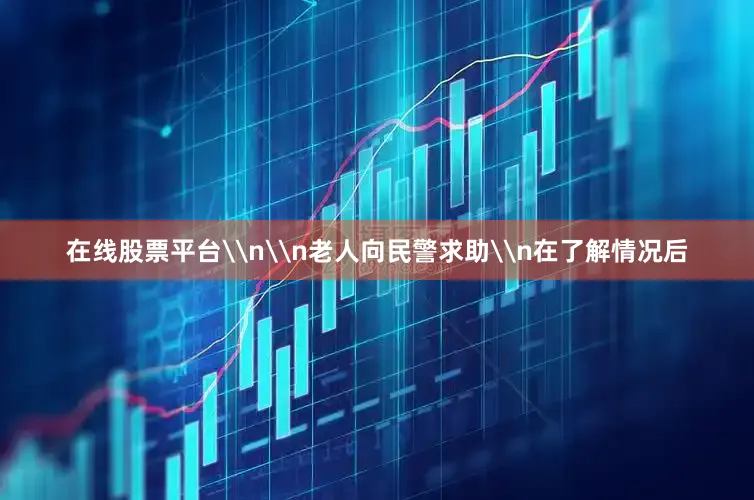 在线股票平台\n\n老人向民警求助\n在了解情况后