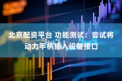 北京配资平台 功能测试:尝试将动力手柄插入设备接口