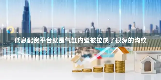 低息配资平台就是气缸内壁被拉成了很深的沟纹