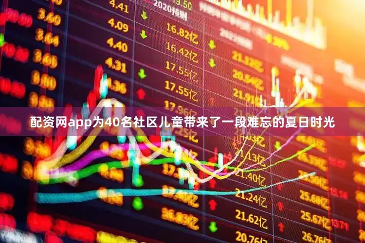 配资网app为40名社区儿童带来了一段难忘的夏日时光