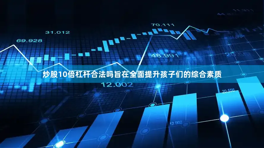 炒股10倍杠杆合法吗旨在全面提升孩子们的综合素质