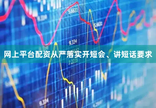 网上平台配资从严落实开短会、讲短话要求