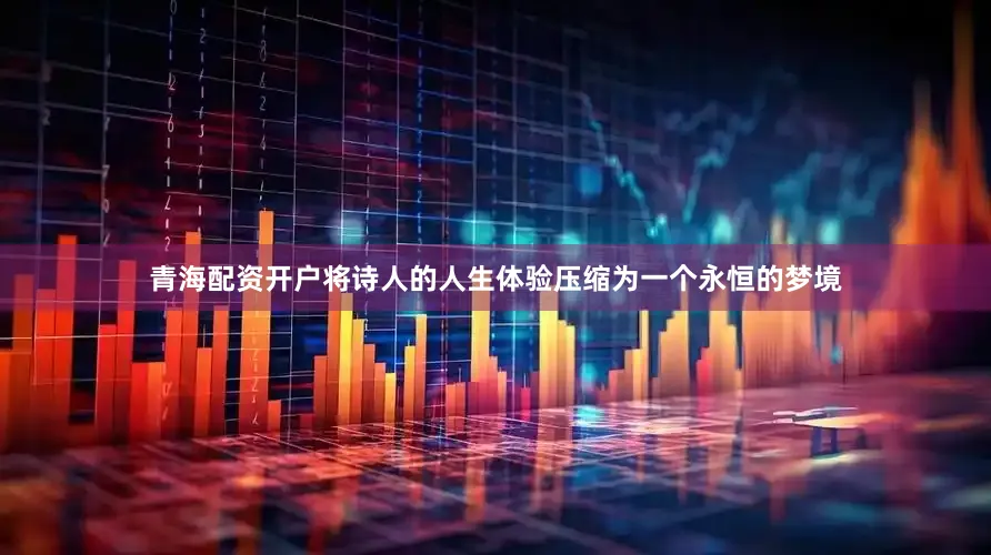 青海配资开户将诗人的人生体验压缩为一个永恒的梦境