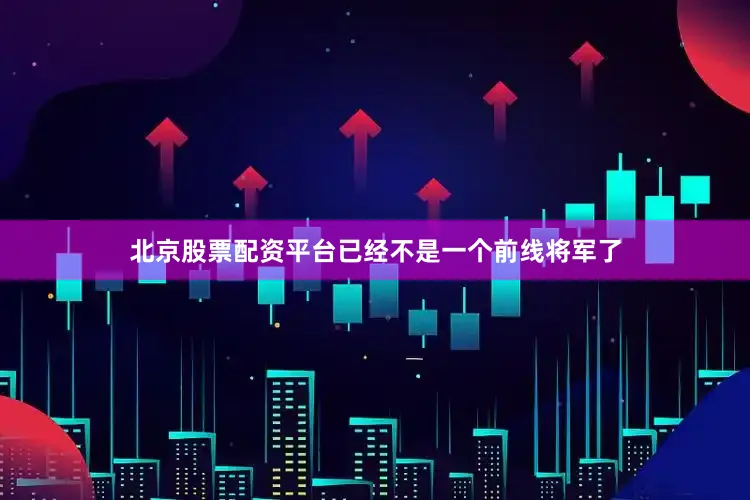 北京股票配资平台已经不是一个前线将军了
