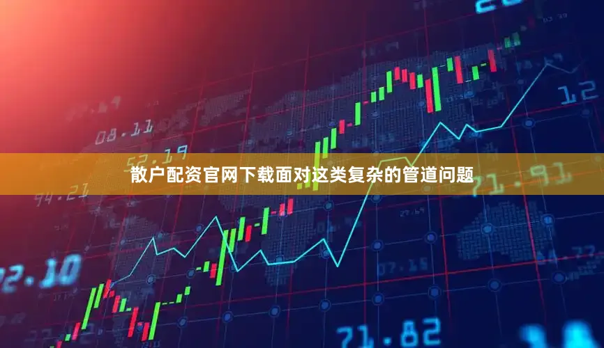 散户配资官网下载面对这类复杂的管道问题