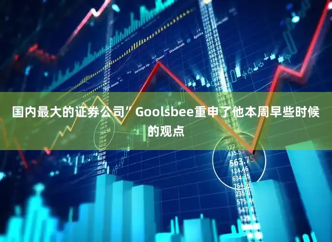 国内最大的证券公司”Goolsbee重申了他本周早些时候的观点