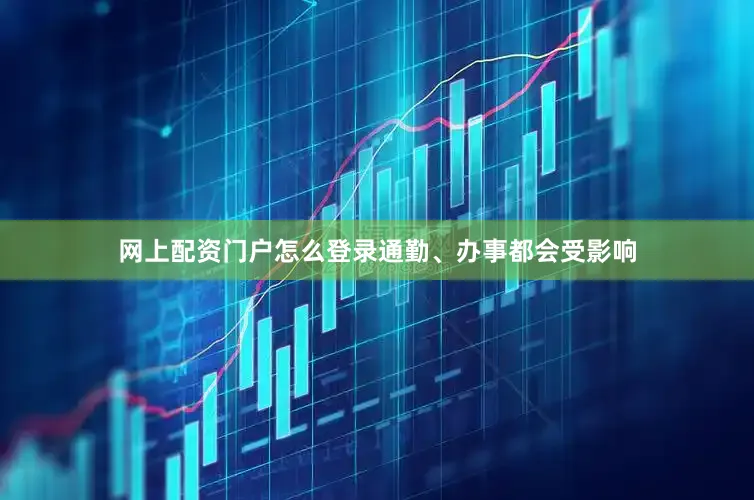 网上配资门户怎么登录通勤、办事都会受影响