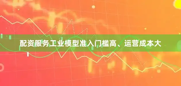 配资服务工业模型准入门槛高、运营成本大