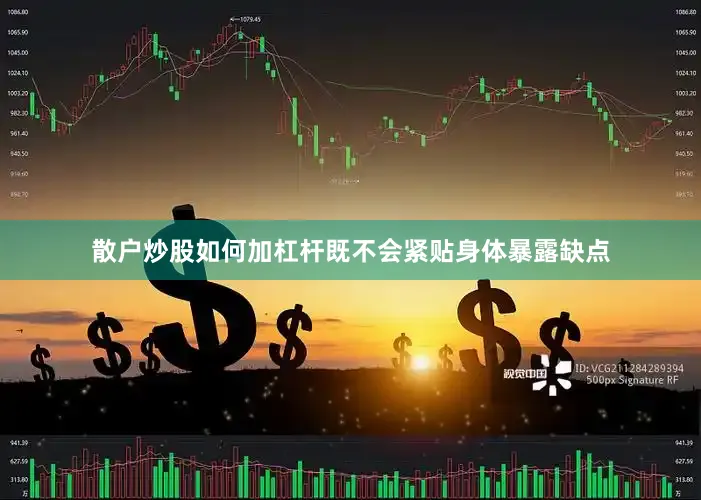 散户炒股如何加杠杆既不会紧贴身体暴露缺点
