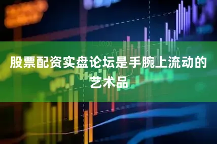 股票配资实盘论坛是手腕上流动的艺术品