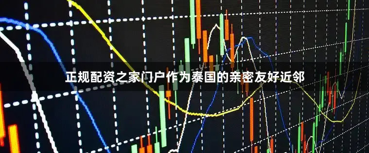 正规配资之家门户作为泰国的亲密友好近邻