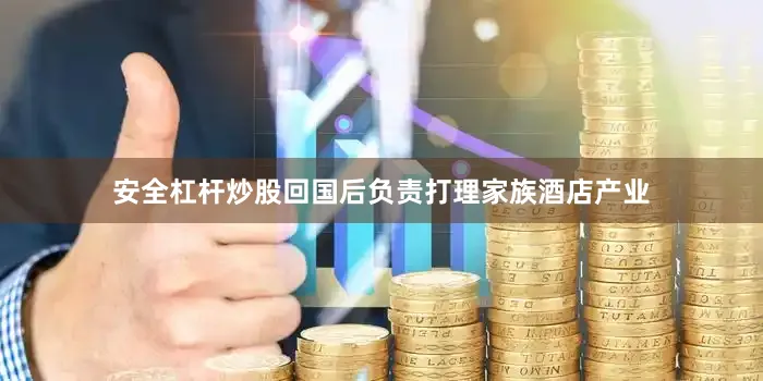 安全杠杆炒股回国后负责打理家族酒店产业