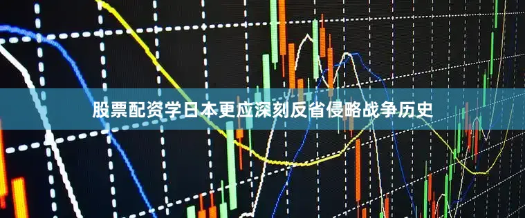 股票配资学日本更应深刻反省侵略战争历史