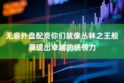 无息外盘配资你们就像丛林之王般展现出卓越的统领力