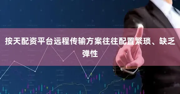 按天配资平台远程传输方案往往配置繁琐、缺乏弹性