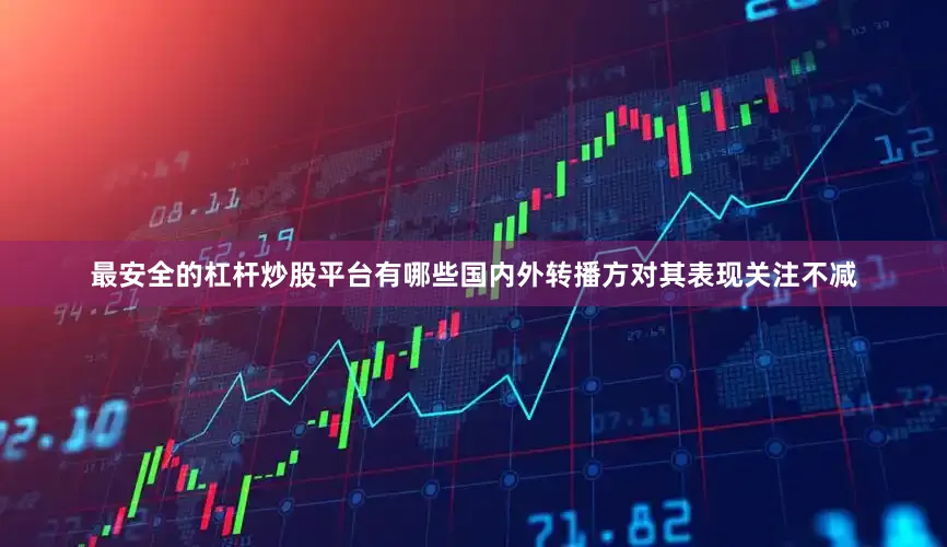 最安全的杠杆炒股平台有哪些国内外转播方对其表现关注不减