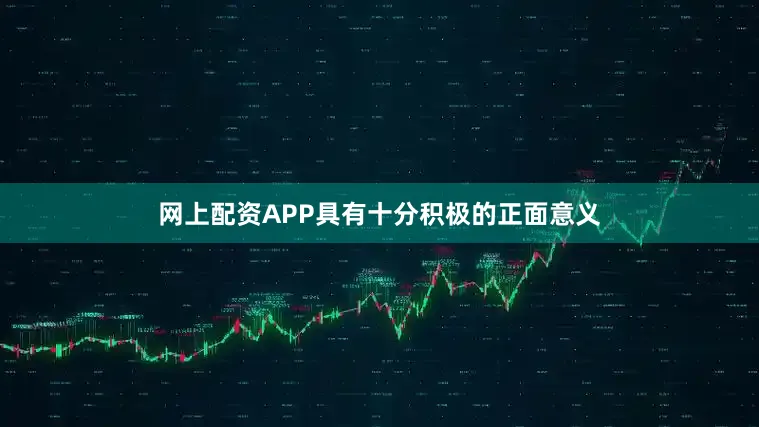 网上配资APP具有十分积极的正面意义