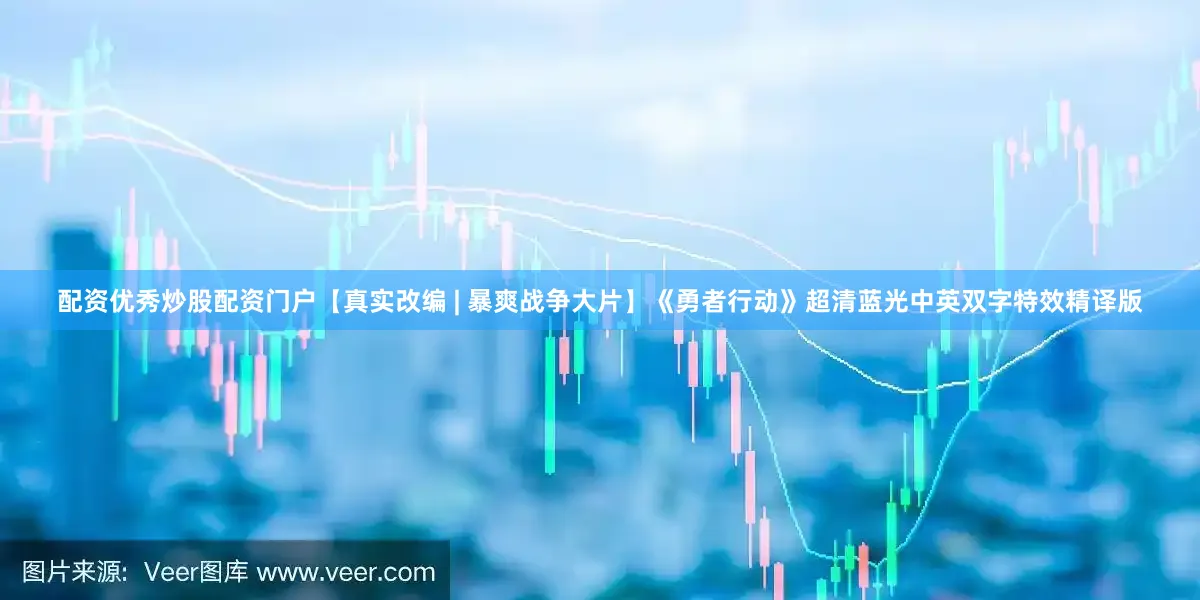 配资优秀炒股配资门户【真实改编 | 暴爽战争大片】《勇者行动》超清蓝光中英双字特效精译版